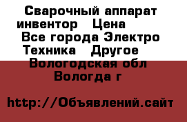 Сварочный аппарат инвентор › Цена ­ 500 - Все города Электро-Техника » Другое   . Вологодская обл.,Вологда г.